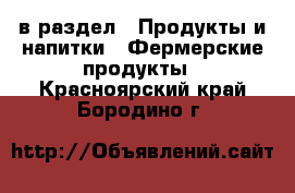  в раздел : Продукты и напитки » Фермерские продукты . Красноярский край,Бородино г.